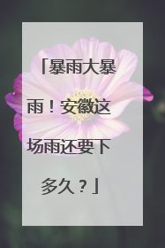 暴雨大暴雨！安徽这场雨还要下多久？