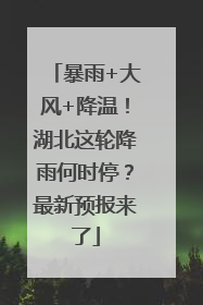 暴雨+大风+降温！湖北这轮降雨何时停？最新预报来了