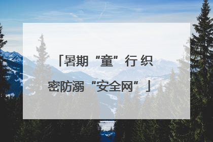 暑期“童”行 织密防溺“安全网”