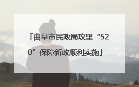曲阜市民政局攻坚“520”保障新政顺利实施
