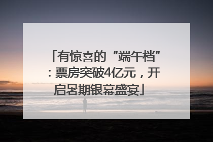 有惊喜的“端午档”：票房突破4亿元，开启暑期银幕盛宴