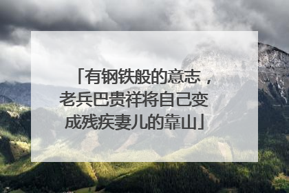 有钢铁般的意志，老兵巴贵祥将自己变成残疾妻儿的靠山