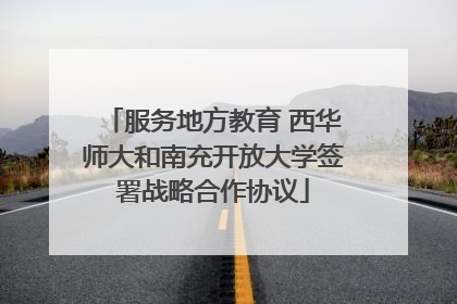 服务地方教育 西华师大和南充开放大学签署战略合作协议