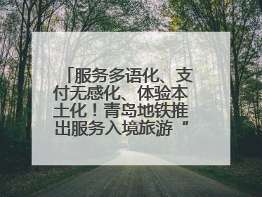 服务多语化、支付无感化、体验本土化！青岛地铁推出服务入境旅游“三件套”