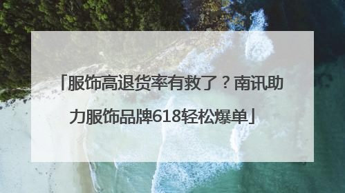 服饰高退货率有救了？南讯助力服饰品牌618轻松爆单