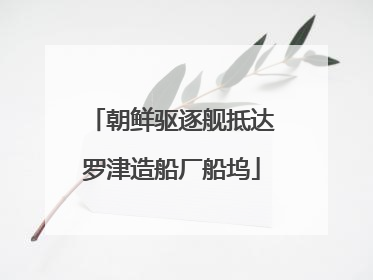 朝鲜驱逐舰抵达罗津造船厂船坞