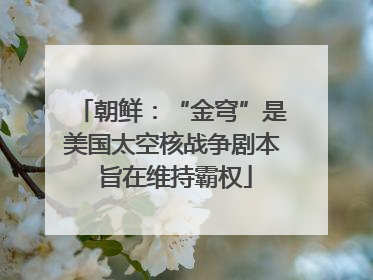 朝鲜：“金穹”是美国太空核战争剧本 旨在维持霸权