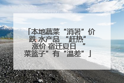 本地蔬菜“消暑”价跌 水产品 “赶热” 涨价 宿迁夏日 “菜篮子”有“温差”