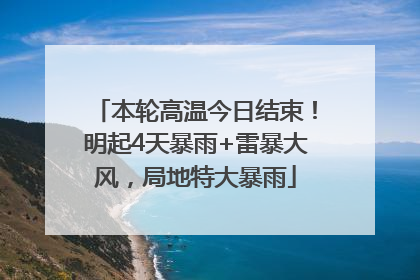 本轮高温今日结束！明起4天暴雨+雷暴大风，局地特大暴雨