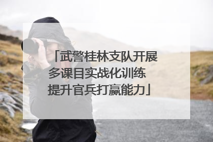 武警桂林支队开展多课目实战化训练 提升官兵打赢能力