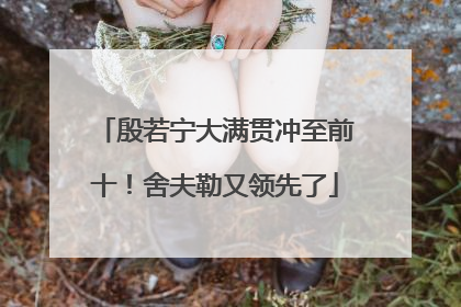 殷若宁大满贯冲至前十！舍夫勒又领先了