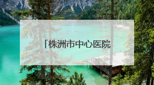 株洲市中心医院启动“三提一转”作风建设大行动