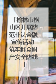 榆林市横山区开展防范非法金融宣传活动 筑牢群众财产安全防线
