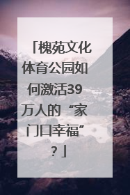 槐苑文化体育公园如何激活39万人的“家门口幸福”？