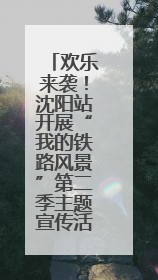 欢乐来袭！沈阳站开展“我的铁路风景”第二季主题宣传活动