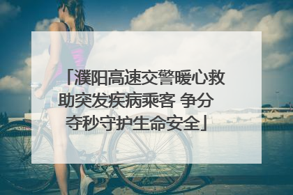 濮阳高速交警暖心救助突发疾病乘客 争分夺秒守护生命安全