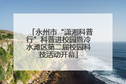 永州市“潇湘科普行”科普进校园暨冷水滩区第二届校园科技活动开幕