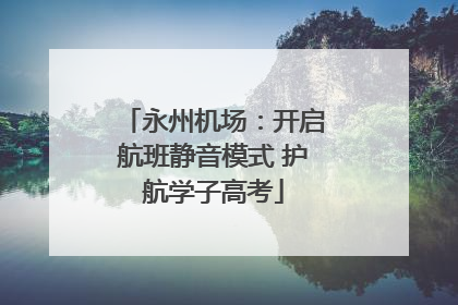 永州机场：开启航班静音模式 护航学子高考