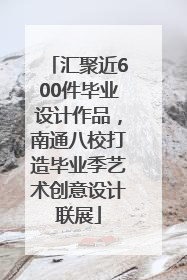 汇聚近600件毕业设计作品，南通八校打造毕业季艺术创意设计联展