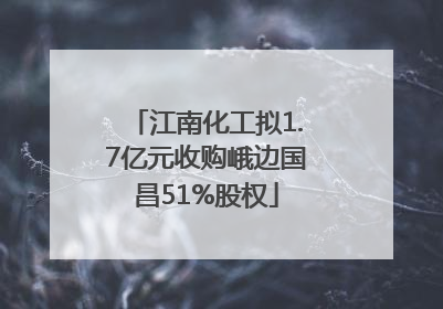江南化工拟1.7亿元收购峨边国昌51%股权