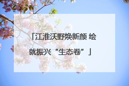 江淮沃野焕新颜 绘就振兴“生态卷”