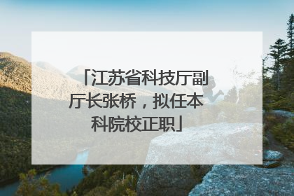 江苏省科技厅副厅长张桥，拟任本科院校正职