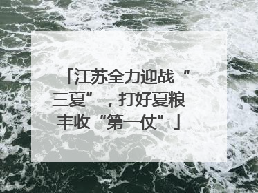 江苏全力迎战“三夏”，打好夏粮丰收“第一仗”