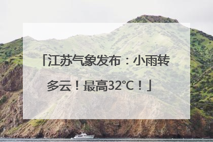 江苏气象发布：小雨转多云！最高32℃！