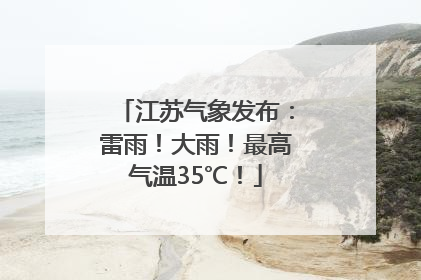 江苏气象发布：雷雨！大雨！最高气温35℃！