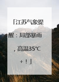 江苏气象提醒：局部暴雨，高温35℃+！