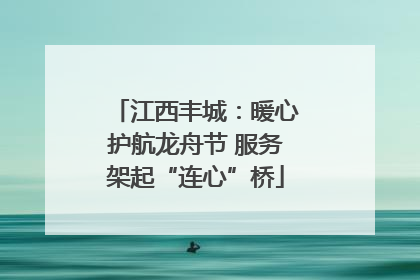 江西丰城：暖心护航龙舟节 服务架起“连心”桥