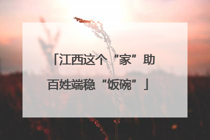 江西这个“家”助百姓端稳“饭碗”