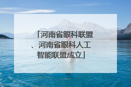 河南省眼科联盟、河南省眼科人工智能联盟成立