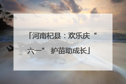 河南杞县：欢乐庆“六一” 护苗助成长