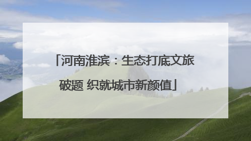 河南淮滨：生态打底文旅破题 织就城市新颜值