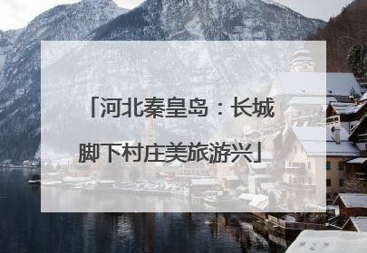 河北秦皇岛：长城脚下村庄美旅游兴