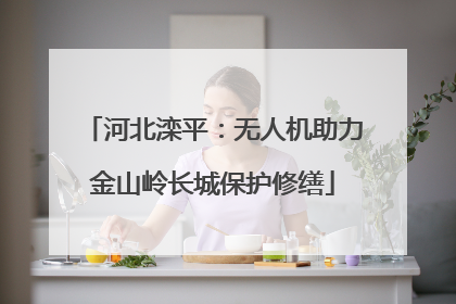 河北滦平：无人机助力金山岭长城保护修缮