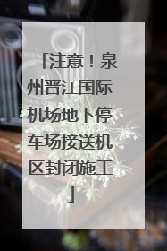 注意！泉州晋江国际机场地下停车场接送机区封闭施工
