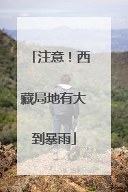 注意！西藏局地有大到暴雨