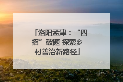 洛阳孟津：“四招”破题 探索乡村善治新路径