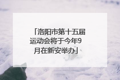 洛阳市第十五届运动会将于今年9月在新安举办