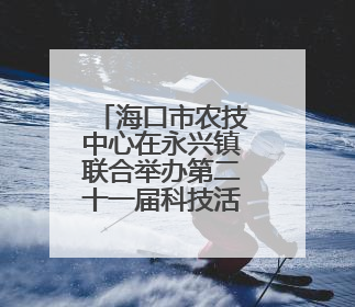 海口市农技中心在永兴镇联合举办第二十一届科技活动月农业科技下乡活动