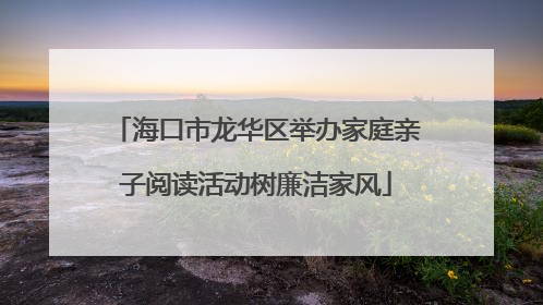 海口市龙华区举办家庭亲子阅读活动树廉洁家风