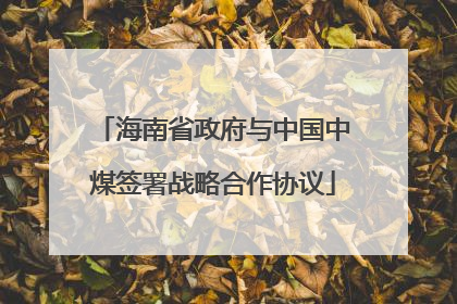 海南省政府与中国中煤签署战略合作协议