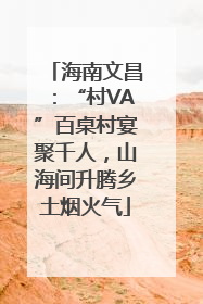 海南文昌：“村VA”百桌村宴聚千人，山海间升腾乡土烟火气