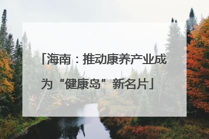 海南：推动康养产业成为“健康岛”新名片