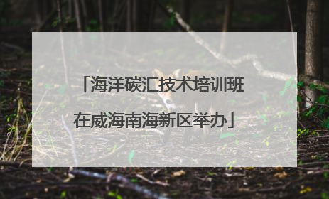 海洋碳汇技术培训班在威海南海新区举办
