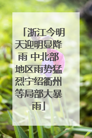 浙江今明天迎明显降雨 中北部地区雨势猛烈宁绍衢州等局部大暴雨