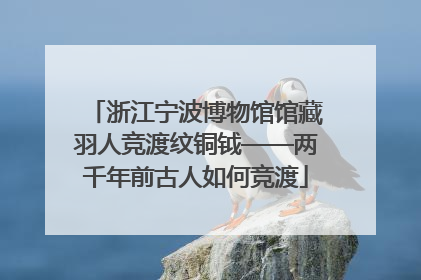 浙江宁波博物馆馆藏羽人竞渡纹铜钺——两千年前古人如何竞渡
