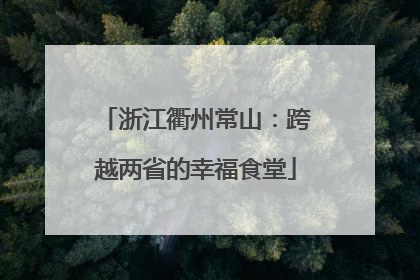 浙江衢州常山：跨越两省的幸福食堂
